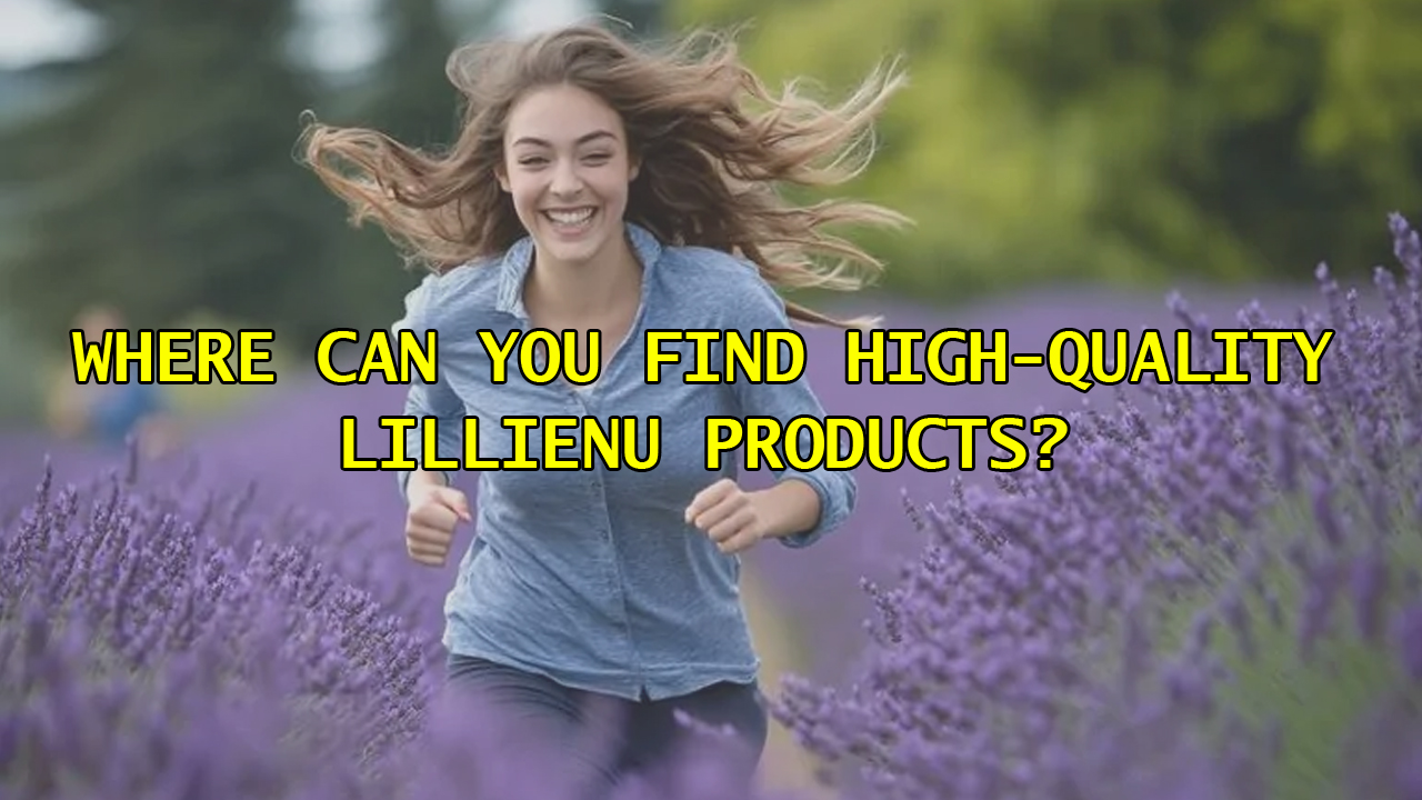 Where Can You Find High-Quality Lillienu Products?