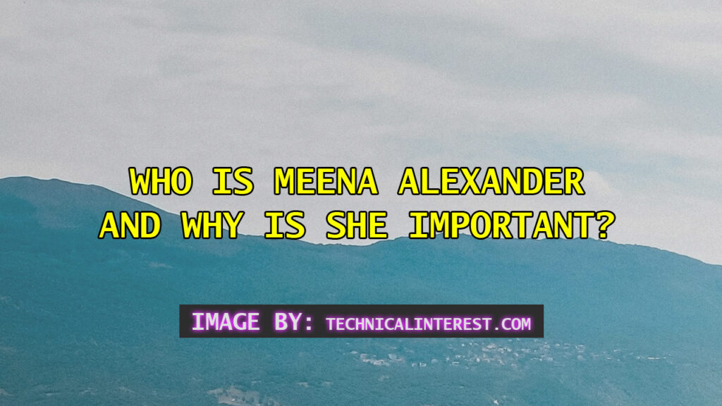 Who Is Meena Alexander and Why Is She Important?