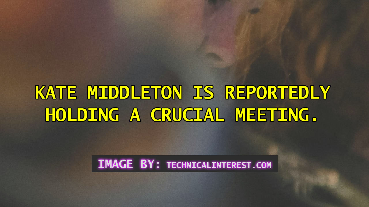 Kate middleton is reportedly holding a crucial meeting.