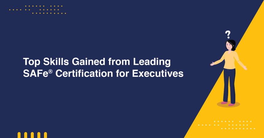 Top Skills Gained from Leading SAFe® Certification for Executives